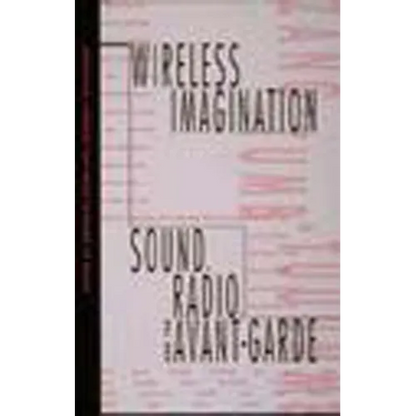 Wireless Imagination: Sound, Radio, and the Avant-Garde - Paperback