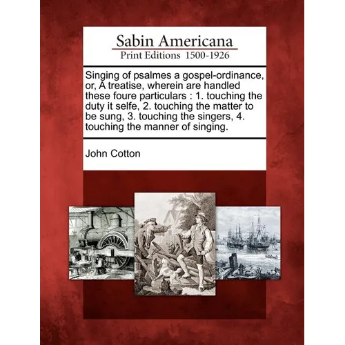 Singing of Psalmes a Gospel-Ordinance, Or, a Treatise, Wherein Are Handled These Foure Particulars: 1. Touching the Duty It Selfe, 2. Touching the Mat - Paperback