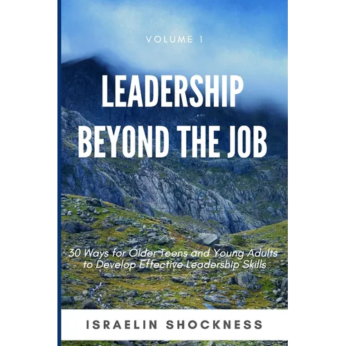 Leadership Beyond the Job: 30 Ways For Older Teens and Young Adults To Develop Effective Leadership Skills - Paperback