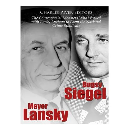 Bugsy Siegel and Meyer Lansky: The Controversial Mobsters Who Worked with Lucky Luciano to Form the National Crime Syndicate - Paperback