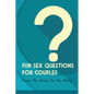 Fun Sex Questions For Couples- From The Dirty To The Flirty: Question On Love Sex And Marriage - Paperback