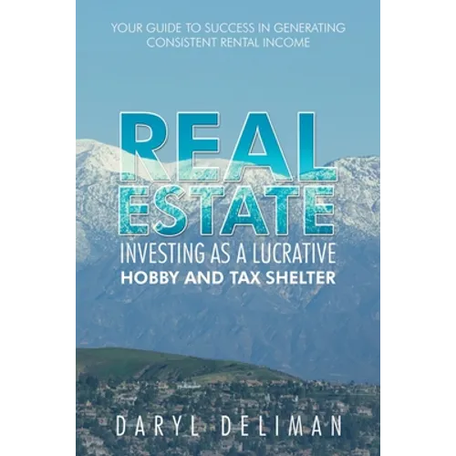 Real Estate Investing as a Lucrative Hobby and Tax Shelter: Your Guide to Success in Generating Consistent Rental Income - Paperback