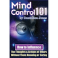 Mind Control 101: How To Influence The Thoughts And Actions Of Others Without Them Knowing Or Caring - Paperback