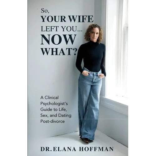 So, Your Wife Left You, Now What?: A Clinical Psychologist's Guide to Life, Sex, and Dating Post-Divorce - Paperback