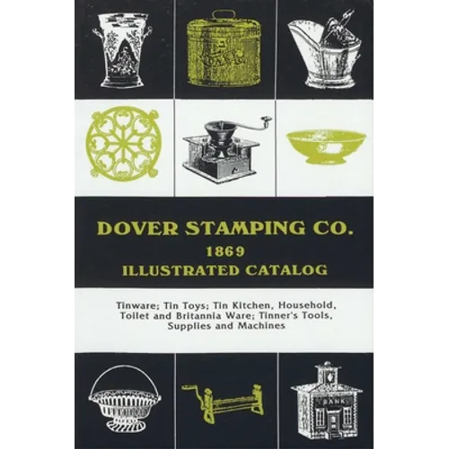 Dover Stamping Co. Illustrated Catalog, 1869: Tinware, Tin Toys, Tin Kitchen, Household, Toilet and Brittania Ware, Tinners' Tools, Supplies, and Mach - Paperback