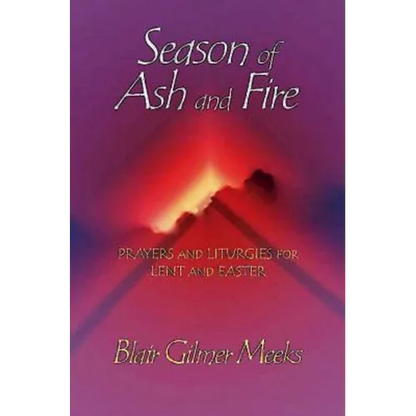 Season of Ash and Fire: Prayers and Liturgies for Lent and Easter - Paperback