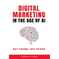 Digital Marketing in the Age of AI: Get Found, Get Heard - Hardcover
