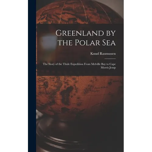 Greenland by the Polar Sea; the Story of the Thule Expedition From Melville bay to Cape Morris Jesup - Hardcover