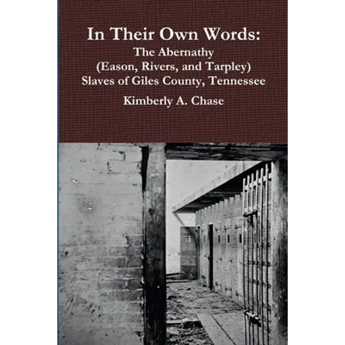 In Their Own Words: The Abernathy (Eason, Rivers, and Tarpley) Slaves of Giles County, Tennessee - Paperback