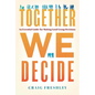 Together We Decide: An Essential Guide for Making Good Group Decisions - Hardcover