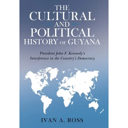 The Cultural and Political History of Guyana: President John F. Kennedy's Interference in the Country's Democracy - Hardcover