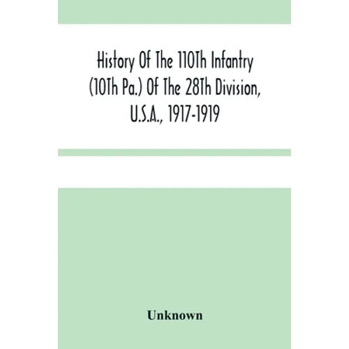 History Of The 110Th Infantry (10Th Pa.) Of The 28Th Division, U.S.A., 1917-1919: A Compilation Of Orders, Citations, Maps, Records And Illustrations - Paperback