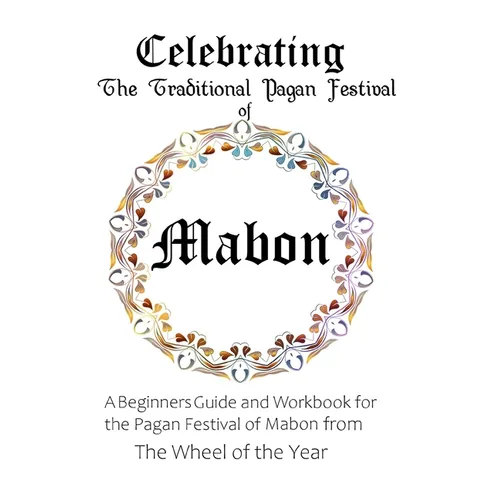 Celebrating the Traditional Pagan Festival of Mabon: A Beginners Guide and Workbook for the Pagan Festival of Mabon from the Wheel from the Year - Paperback