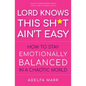 Lord Knows This Sh*t Ain't Easy: How to Stay Emotionally Balanced in a Chaotic World - Paperback