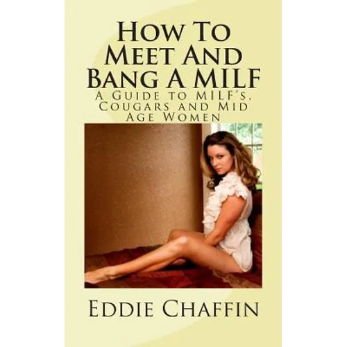 How To Meet And Bang A MILF: A Guide to MILF's, Cougars and Mid Age Women - Paperback