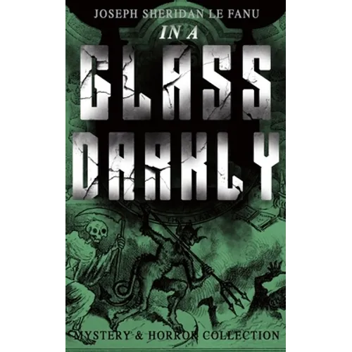 IN A GLASS DARKLY (Mystery & Horror Collection): The Strangest Cases of the Occult Detective Dr. Martin Hesselius: Green Tea, The Familiar, Mr Justice - Paperback