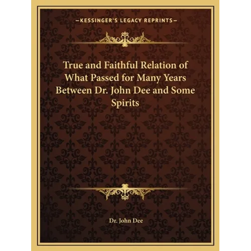True and Faithful Relation of What Passed for Many Years Between Dr. John Dee and Some Spirits - Paperback