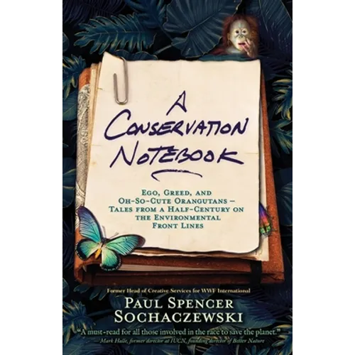 A Conservation Notebook: Ego, Greed and Oh-So-Cute Orangutans - Tales from a Half-Century on the Environmental Front Lines - Paperback