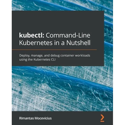 kubectl Command-Line Kubernetes in a Nutshell: Deploy, manage, and debug container workloads using the Kubernetes CLI - Paperback