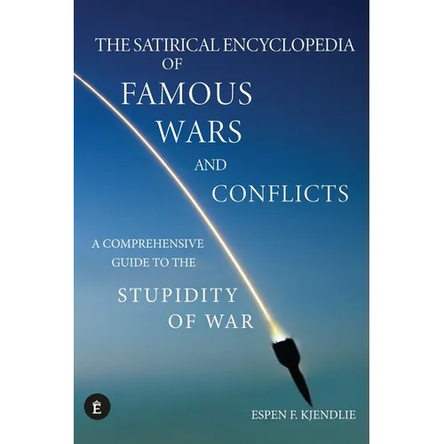 The Satirical Encyclopedia of Famous Wars and Conflicts: A Comprehensive Guide To The Stupidity of War - Paperback