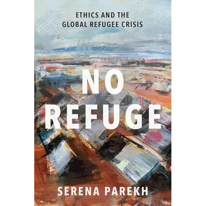 No Refuge: Ethics and the Global Refugee Crisis - Hardcover