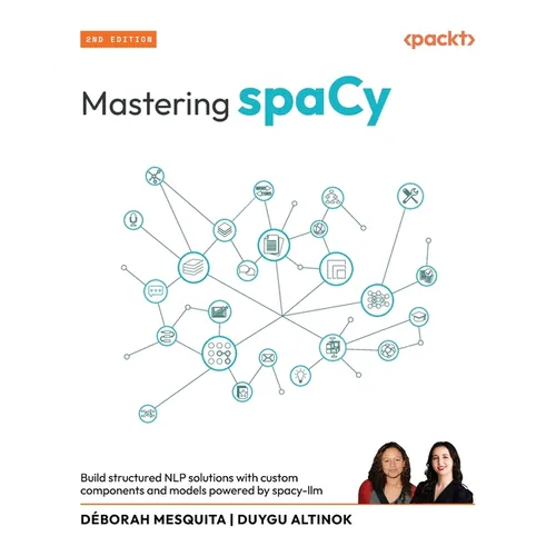 Mastering spaCy - Second Edition: Build structured NLP solutions with custom components and models powered by spacy-llm - Paperback