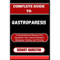 Complete Guide to Gastroparesis: A Comprehensive Resource For Symptoms, Diet, Natural Remedies, Managing, Treating, And Thriving - Paperback