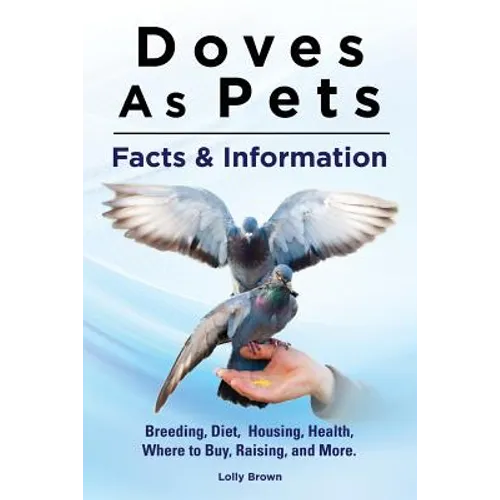 Doves As Pets: Breeding, Diet, Housing, Health, Where to Buy, Raising, and More. Facts & Information - Paperback