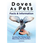 Doves As Pets: Breeding, Diet, Housing, Health, Where to Buy, Raising, and More. Facts & Information - Paperback