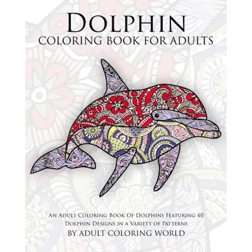 Dolphin Coloring Book For Adults: An Adult Coloring Book Of Dolphins Featuring 40 Dolphin Designs in a Variety of Patterns - Paperback