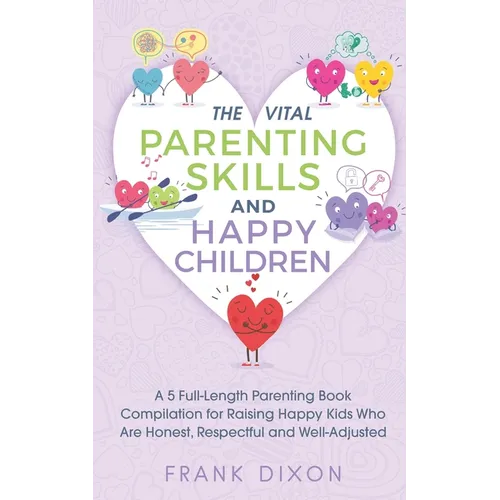 The Vital Parenting Skills and Happy Children: A 5 Full-Length Parenting Book Compilation for Raising Happy Kids Who Are Honest, Respectful and Well-A - Paperback