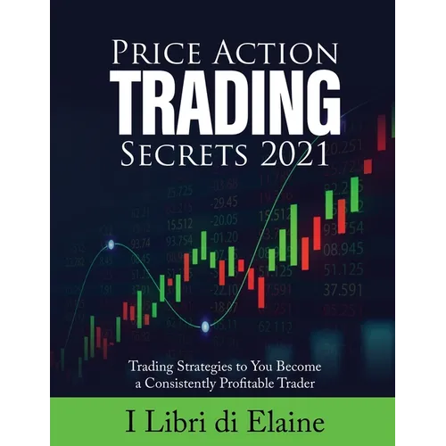 Price Action Trading Secrets 2021: Trading Strategies to You Become a Consistently Profitable Trader - Paperback