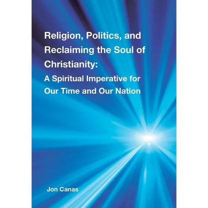 Religion, Politics, and Reclaiming the Soul of Christianity: A Spiritual Imperative for Our Time and Our Nation - Hardcover