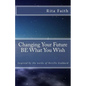 Changing Your Future BE What You Wish: Inspired by the works of Neville Goddard - Paperback