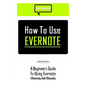 How to Use Evernote: A Beginners Guide to Using Evernote Effectively and Efficiently - Paperback