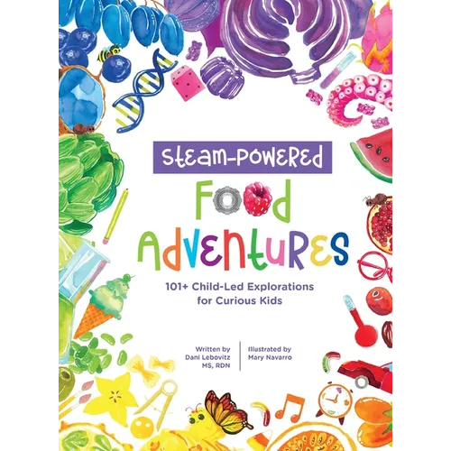 STEAM-Powered Food Adventures: 101+ Child-Led Explorations for Curious Kids - Hardcover