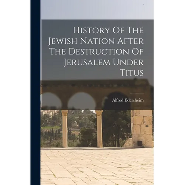 History Of The Jewish Nation After The Destruction Of Jerusalem Under Titus - Paperback