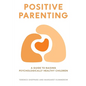 Positive Parenting: A Guide to Raising Psychologically Healthy Children - Paperback