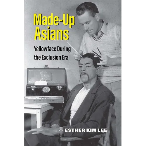 Made-Up Asians: Yellowface During the Exclusion Era - Hardcover