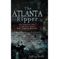 The Atlanta Ripper: The Unsolved Story of the Gate City's Most Infamous Murders - Hardcover