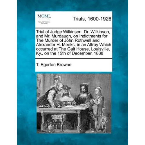 Trial of Judge Wilkinson, Dr. Wilkinson, and Mr. Murdaugh, on Indictments for the Murder of John Rothwell and Alexander H. Meeks, in an Affray Which O - Paperback