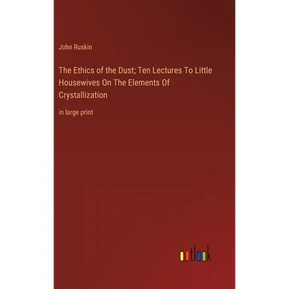 The Ethics of the Dust; Ten Lectures To Little Housewives On The Elements Of Crystallization: in large print - Hardcover