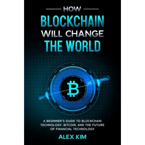 How Blockchain will Change the World: A Beginner's Guide To Blockchain Technology, Bitcoin, and the Future of Financial Technology - Paperback