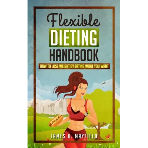 Flexible Dieting Handbook: How To Lose Weight by Eating What You Want - Paperback