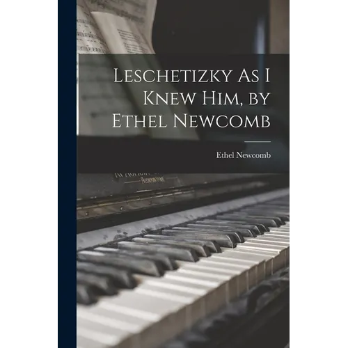 Leschetizky As I Knew Him, by Ethel Newcomb - Paperback