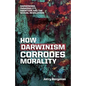 How Darwinism corrodes morality: Darwinism, immorality, abortion and the sexual revolution - Paperback