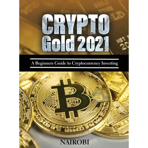Crypto Gold 2021: A Beginners Guide to Cryptocurrency Investing - Hardcover