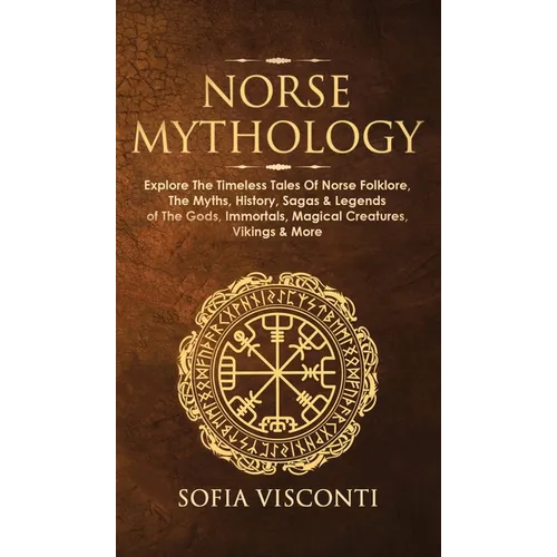 Norse Mythology: Explore The Timeless Tales Of Norse Folklore, The Myths, History, Sagas & Legends of The Gods, Immortals, Magical Crea - Hardcover