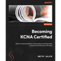 Becoming KCNA Certified: Build a strong foundation in cloud native and Kubernetes and pass the KCNA exam with ease - Paperback