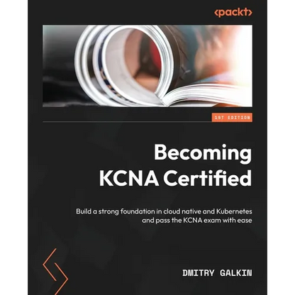 Becoming KCNA Certified: Build a strong foundation in cloud native and Kubernetes and pass the KCNA exam with ease - Paperback